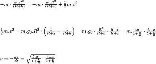 -m\cdot\frac{g_{0}.R^{2}}{\left(R+h\right)}=-m\cdot\frac{g_{0}.R^{2}}{\left(R+z\right)}+\frac{1}{2}m.v^{2}
 \\  \\ 
 \\  \\ \frac{1}{2}m.v^{2}=m.g_{0}.R^{2}\cdot\left(\frac{1}{R+z}-\frac{1}{R+h}\right)=m.g_{0}\cdot\frac{R^{2}}{R+h}\cdot\frac{h-z}{R+z}=m.\frac{g_{0}}{1+\frac{h}{R}}\cdot\frac{h-z}{1+\frac{z}{R}}
 \\  \\ 
 \\  \\ v=-\frac{dz}{dt}=\sqrt{\frac{2.g_{0}}{1+\frac{h}{R}}\cdot\frac{h-z}{1+\frac{z}{R}}} 